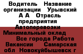 Водитель › Название организации ­ Урывский А.А › Отрасль предприятия ­ Автоперевозки › Минимальный оклад ­ 40 000 - Все города Работа » Вакансии   . Самарская обл.,Новокуйбышевск г.